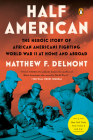 Half American: The Heroic Story of African Americans Fighting World War II at Home and Abroad By Matthew F. Delmont Cover Image