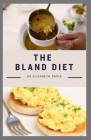 The Bland Diet: Delicious Recipe, Meal Plan and Cookbook To Eliminate Gastritis and Acid Reflux or Upset Stomach Cover Image