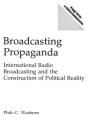 Broadcasting Propaganda: International Radio Broadcasting and the Construction of Political Reality (Praeger Series in Political Communication) By Philo C. Wasburn Cover Image