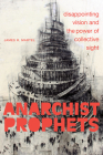 Anarchist Prophets: Disappointing Vision and the Power of Collective Sight By James R. Martel Cover Image