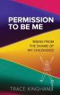Permission to Be Me: Rising from the Shame of My Childhood Cover Image