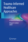 Trauma-Informed Healthcare Approaches: A Guide for Primary Care By Megan R. Gerber (Editor) Cover Image