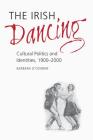 The Irish Dancing: Cultural Politics and Identities, 1900-2000 Cover Image