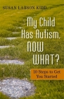 My Child Has Autism, Now What?: 10 Steps to Get You Started By Susan Larson Larson Kidd, Susan Larson-Kidd Cover Image