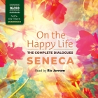 On the Happy Life - The Complete Dialogues By Seneca, Ric Jerrom (Read by) Cover Image
