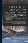 The Game Fish of the Northern States and British Provinces [microform]: With an Account of the Salmon and Sea-trout Fishing of Canada and New Brunswic By Robert Barnwell 1829-1906 Roosevelt Cover Image