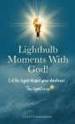 Lightbulb Moments With God!: Let The Light Dispel Your Darkness -- The Light is On! By Carol Cunningham Cover Image