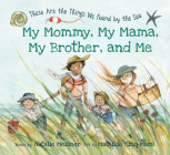 My Mommy, My Mama, My Brother, and Me: These Are the Things We Found by the Sea By Natalie Meisner, Mathilde Cinq-Mars (Illustrator) Cover Image