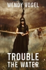 Trouble the Water By Wendy Vogel Cover Image