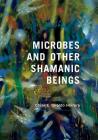 Microbes and Other Shamanic Beings By César E. Giraldo Herrera Cover Image