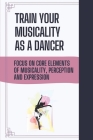 Train Your Musicality As A Dancer: Focus On Core Elements Of Musicality, Perception And Expression: Importance Of Musicality In Dance Cover Image