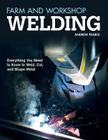 Farm and Workshop Welding: Everything You Need to Know to Weld, Cut, and Shape Metal By Andrew Pearce Cover Image