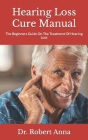 Hearing Loss Cure Manual: The Beginners Guide On The Treatment Of Hearing Loss By Robert Anna Cover Image