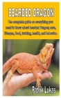 Bearded Dragon: The complete guide on everything you need to know about bearded Dragon; care, lifespan, food, training, health, and be Cover Image