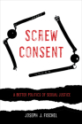 Screw Consent: A Better Politics of Sexual Justice Cover Image