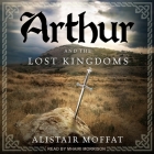 Arthur and the Lost Kingdoms By Alistair Moffat, Mhairi Morrison (Read by) Cover Image