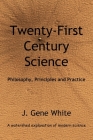 Twenty-First Century Science: Philosophy, Principles and Practice By J. Gene White Cover Image