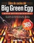 Libro de cocina del Big Green Egg para principiantes: 365 días de recetas de barbacoa para asar, ahumar, hornear y asar con su parrilla de cerámica Cover Image