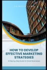 How to Develop Effective Marketing Strategies: A Step-by-Step Guide for Small Businesses Cover Image