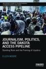 Journalism, Politics, and the Dakota Access Pipeline: Standing Rock and the Framing of Injustice (Routledge Studies in Environmental Communication and Media) By Ellen Moore Cover Image