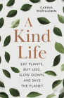 A Kind Life: Eat Plants, Buy Less, Slow Down--And Save the Planet Cover Image