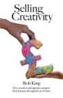 Selling Creativity: How creatives and agencies can grow their business through the art of Sales By Rob King Cover Image