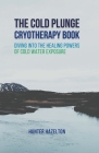 The Cold Plunge Cryotherapy Book: Diving Into the Healing Powers of Cold Water Exposure Therapy - Guide to Boosting Wellness Through Stress Reduction, By Hunter Hazelton Cover Image