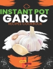 Instant Pot garlic Recipes CookBook: Garlic Gourmet: Elevate Your Instant Pot Creations with the Magic of Garlic, Discover 30 Instant Pot Recipes Burs Cover Image