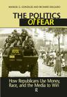 Politics of Fear: How Republicans Use Money, Race and the Media to Win By Manuel G. Gonzales, Richard Delgado Cover Image