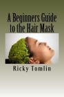 A Beginners Guide to the Hair Mask By Ricky Tomlin Cover Image