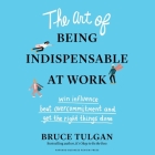 The Art of Being Indispensable at Work Lib/E: Win Influence, Beat Overcommitment, and Get the Right Things Done Cover Image
