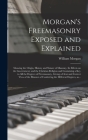 Morgan's Freemasonry Exposed and Explained: Showing the Origin, History and Nature of Masonry, Its Effects on the Government, and the Christian Religi By William Morgan Cover Image