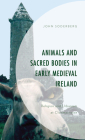 Animals and Sacred Bodies in Early Medieval Ireland: Religion and Urbanism at Clonmacnoise By John Soderberg Cover Image