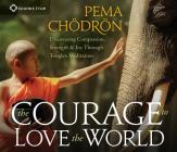 The Courage to Love the World: Discovering Compassion, Strength, and Joy Through Tonglen Meditation By Pema Chödrön Cover Image