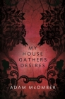 My House Gathers Desires By Adam McOmber Cover Image