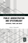 Public Administration and Epistemology: Experience, Power, and Agency (Routledge Studies in Management) By Arthur J. Sementelli Cover Image