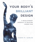 Your Body's Brilliant Design: A Revolutionary Approach to Relieving Chronic Pain By Karen M. Gabler Cover Image