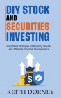 DIY Stock and Securities Investing: Investing Strategies for Building Wealth and Attaining Financial Independence By Keith Dorney Cover Image