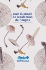 Guía ilustrada de recolección de hongos By Emanuel Grassi, Leonardo Majul, Renato García Cover Image