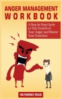 Anger Management Workbook: A Step by Step Guide to Tale Control of Your Anger and Master Your Emotions Cover Image