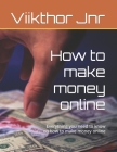 How to make money online: Everything you need to know on how to make money online By Viikthor Jnr Cover Image