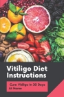 Vitiligo Diet Instructions: Cure Vitiligo In 30 Days At Home: How To Make Vitiligo Diet Recipes Cover Image