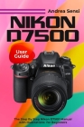 Nikon D7500 User Guide: The Step By Step Nikon D7500 Manual with Illustrations for Beginners Cover Image