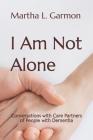 I Am Not Alone: Conversations with Care Partners of People with Dementia By Martha L. Garmon Cover Image