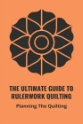 The Ultimate Guide To Rulerwork Quilting: Planning The Quilting: Rulerwork Quilting Book 2021 By Pat Parillo Cover Image