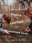 Motherhood: Empire of Lost Toys and Mismatched Socks By Dominique M. Snedeker Cover Image