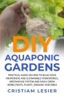 DIY Aquaponic Garden: : practical guide on how to build your inexpensive and sustainable hydroponics, greenhouse system and easily grow herb By Cristiam Lesier Cover Image
