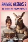Animal Blends 2: 50 Stories for Young Adults - Identity Quests: Embracing Self-Discovery and Passion in a Hybrid Adventure - Volume Two Cover Image