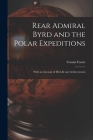 Rear Admiral Byrd and the Polar Expeditions: With an Account of His Life and Achievements By Coram Foster Cover Image