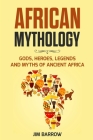 African Mythology: Gods, Heroes, Legends and Myths of Ancient Africa By Jim Barrow Cover Image
